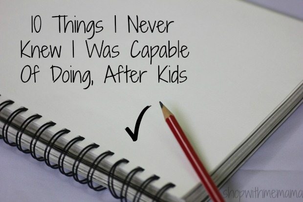  10 Things I Never Knew I Was Capable Of Doing, After Kids