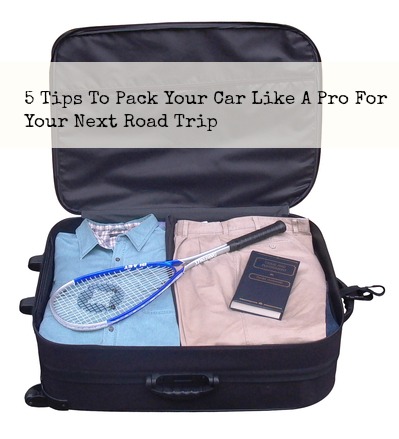 5 Tips To Pack Your Car Like A Pro For Your Next Road Trip