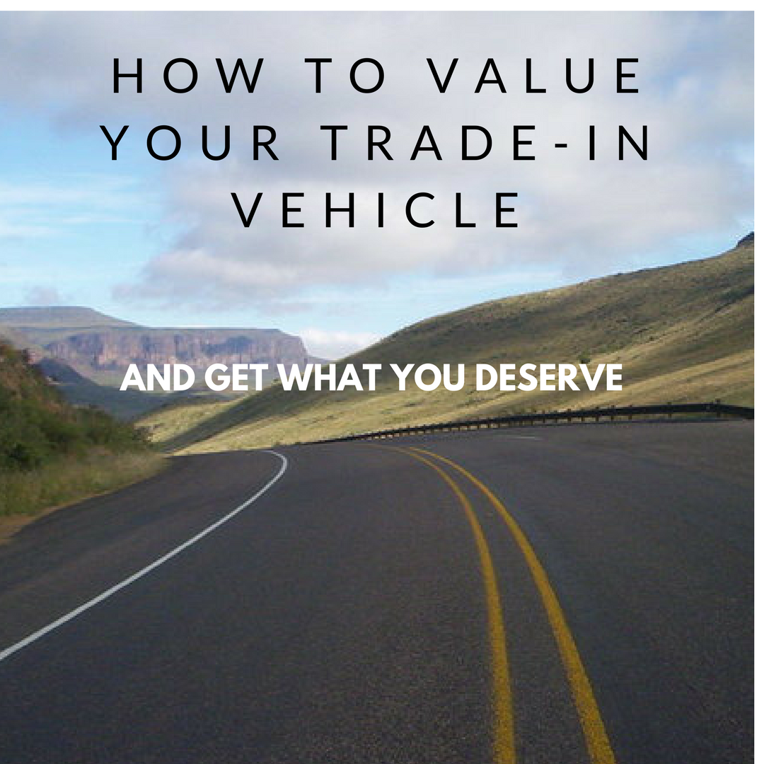 How To Value Your Trade-In Vehicle And Get What You Deserve