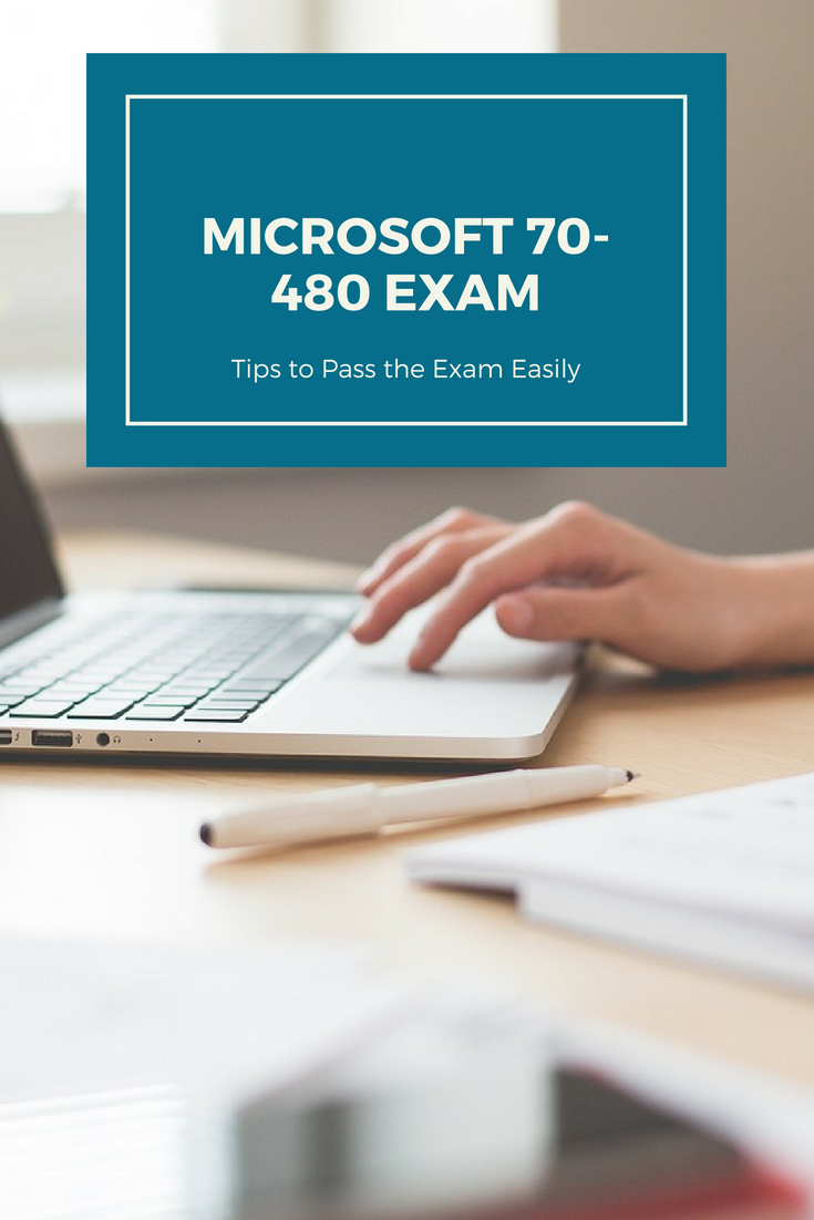 Microsoft 70-480 Exam: Tips to Pass the Exam Easily
